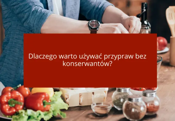 Dlaczego warto używać przypraw bez konserwantów?